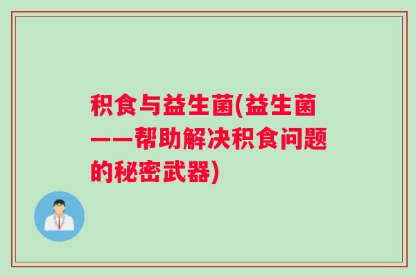 积食与益生菌(益生菌——帮助解决积食问题的秘密武器)