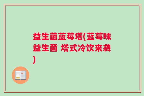 益生菌蓝莓塔(蓝莓味益生菌 塔式冷饮来袭)
