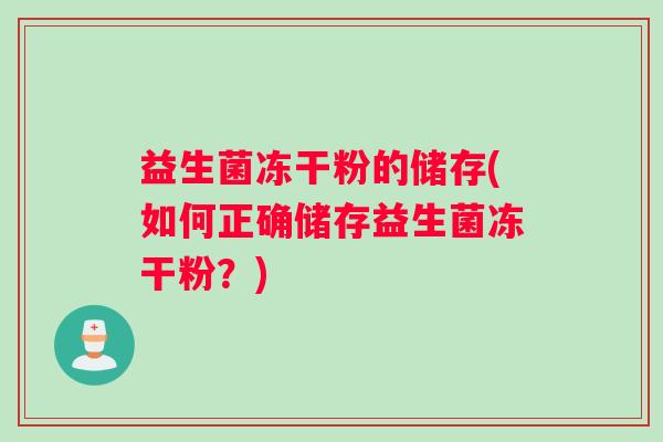 益生菌冻干粉的储存(如何正确储存益生菌冻干粉？)