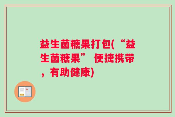 益生菌糖果打包(“益生菌糖果” 便捷携带，有助健康)