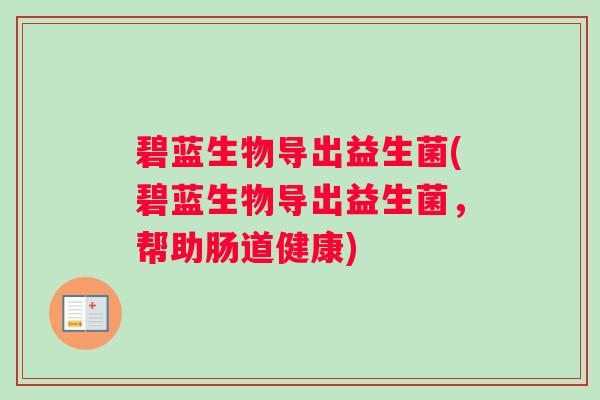 碧蓝生物导出益生菌(碧蓝生物导出益生菌，帮助肠道健康)