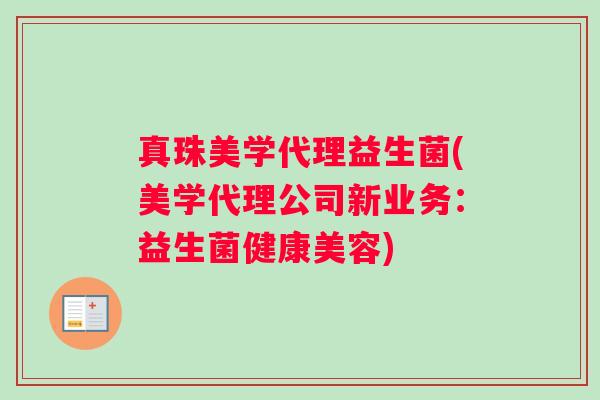 真珠美学代理益生菌(美学代理公司新业务：益生菌健康美容)
