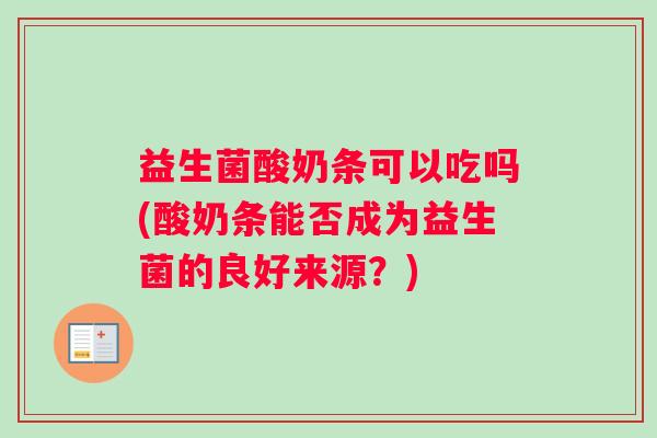 益生菌酸奶条可以吃吗(酸奶条能否成为益生菌的良好来源？)