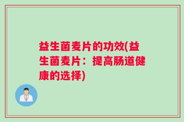 益生菌麦片的功效(益生菌麦片：提高肠道健康的选择)