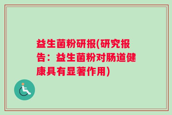 益生菌粉研报(研究报告：益生菌粉对肠道健康具有显著作用)