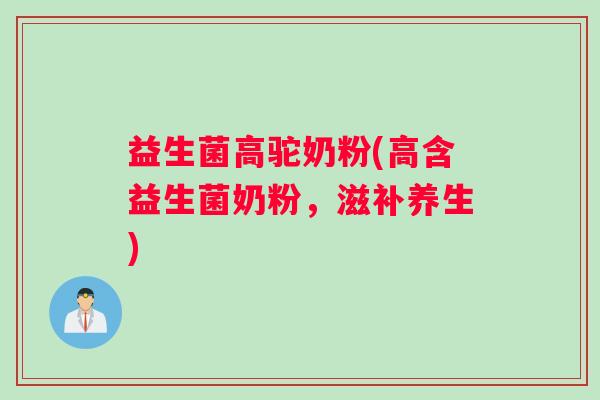 益生菌高驼奶粉(高含益生菌奶粉，滋补养生)