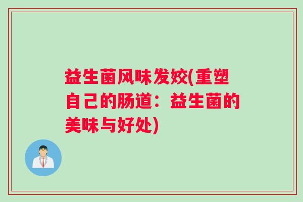 益生菌风味发姣(重塑自己的肠道：益生菌的美味与好处)