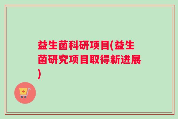 益生菌科研项目(益生菌研究项目取得新进展)