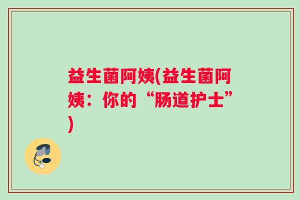 益生菌阿姨(益生菌阿姨：你的“肠道护士”)