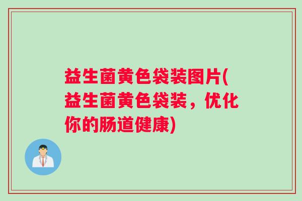 益生菌黄色袋装图片(益生菌黄色袋装，优化你的肠道健康)
