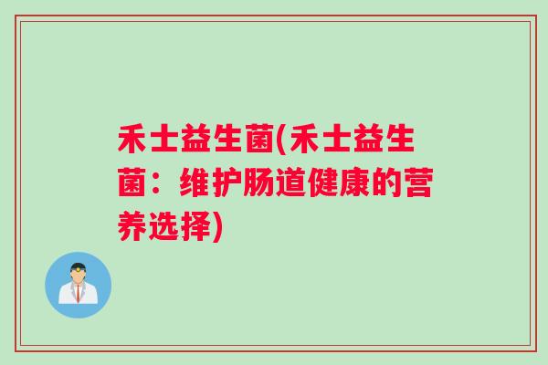 禾士益生菌(禾士益生菌：维护肠道健康的营养选择)