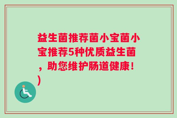 益生菌推荐菌小宝菌小宝推荐5种优质益生菌，助您维护肠道健康！)