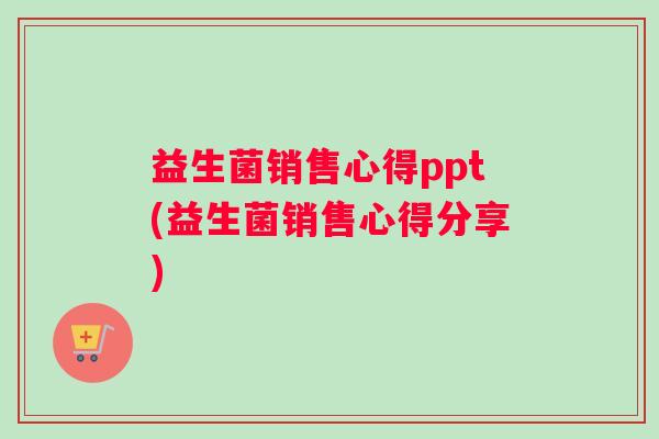 益生菌销售心得ppt(益生菌销售心得分享)