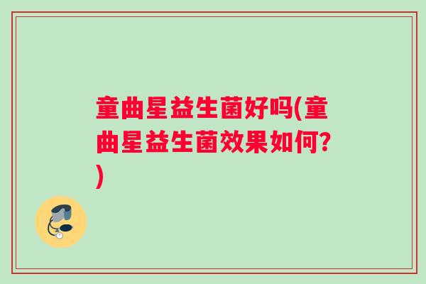 童曲星益生菌好吗(童曲星益生菌效果如何？)