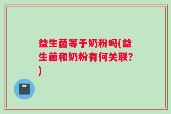 益生菌等于奶粉吗(益生菌和奶粉有何关联？)