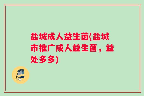 盐城成人益生菌(盐城市推广成人益生菌，益处多多)