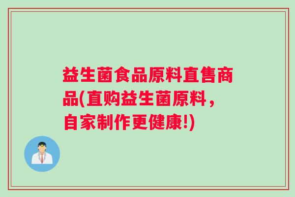 益生菌食品原料直售商品(直购益生菌原料，自家制作更健康!)