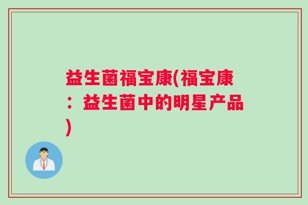 益生菌福宝康(福宝康：益生菌中的明星产品)