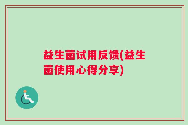 益生菌试用反馈(益生菌使用心得分享)
