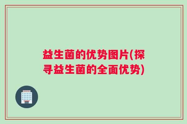 益生菌的优势图片(探寻益生菌的全面优势)