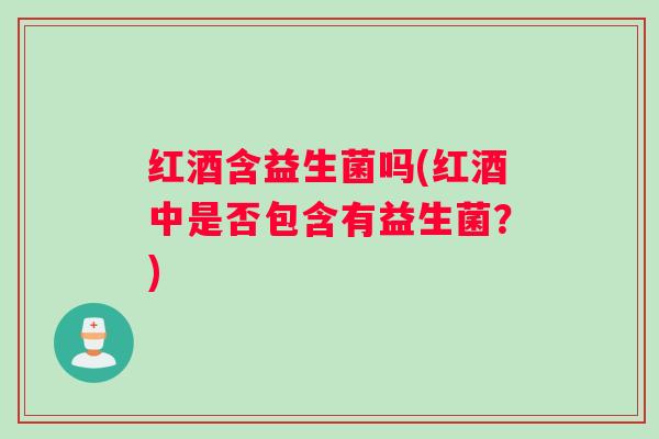 红酒含益生菌吗(红酒中是否包含有益生菌？)