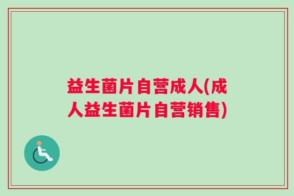 益生菌片自营成人(成人益生菌片自营销售)