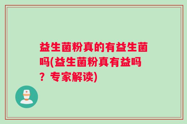 益生菌粉真的有益生菌吗(益生菌粉真有益吗？专家解读)