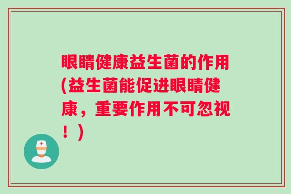 眼睛健康益生菌的作用(益生菌能促进眼睛健康，重要作用不可忽视！)