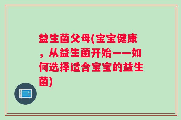 益生菌父母(宝宝健康，从益生菌开始——如何选择适合宝宝的益生菌)
