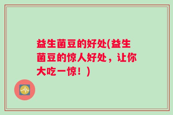 益生菌豆的好处(益生菌豆的惊人好处，让你大吃一惊！)