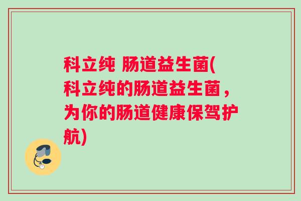 科立纯 肠道益生菌(科立纯的肠道益生菌，为你的肠道健康保驾护航)