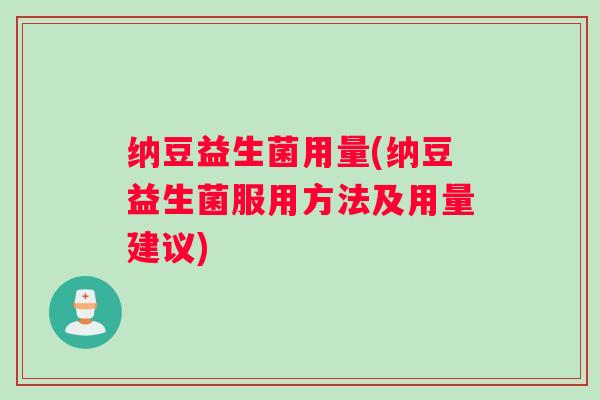 纳豆益生菌用量(纳豆益生菌服用方法及用量建议)