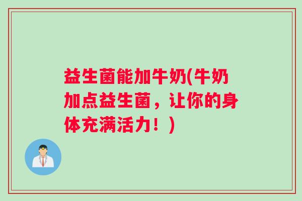 益生菌能加牛奶(牛奶加点益生菌，让你的身体充满活力！)