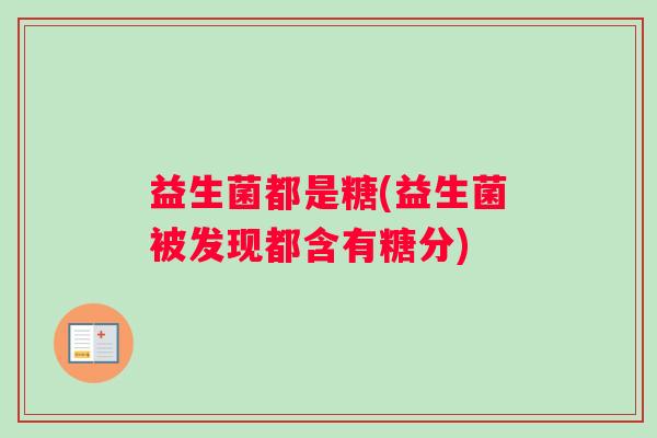 益生菌都是糖(益生菌被发现都含有糖分)