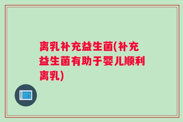 离乳补充益生菌(补充益生菌有助于婴儿顺利离乳)