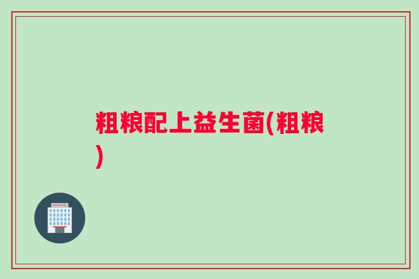 粗粮配上益生菌(粗粮)