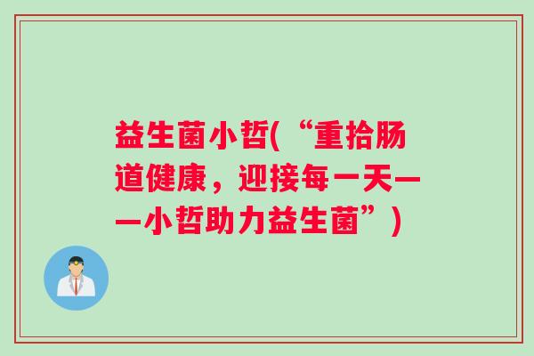 益生菌小哲(“重拾肠道健康，迎接每一天——小哲助力益生菌”)