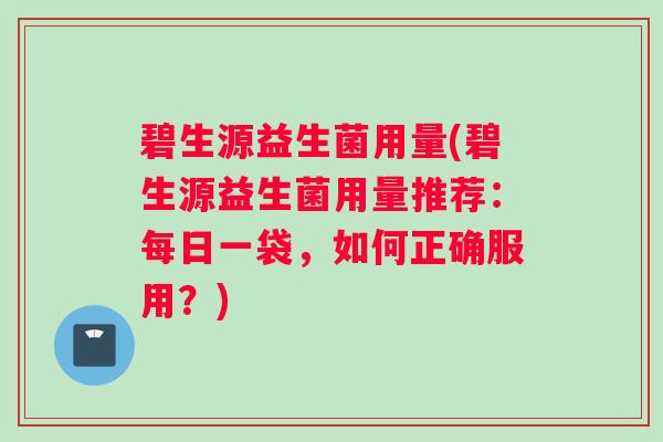 碧生源益生菌用量(碧生源益生菌用量推荐：每日一袋，如何正确服用？)