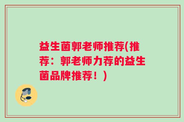 益生菌郭老师推荐(推荐：郭老师力荐的益生菌品牌推荐！)