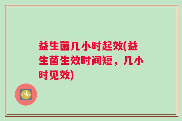 益生菌几小时起效(益生菌生效时间短，几小时见效)