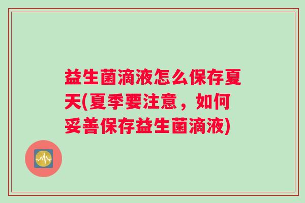 益生菌滴液怎么保存夏天(夏季要注意，如何妥善保存益生菌滴液)