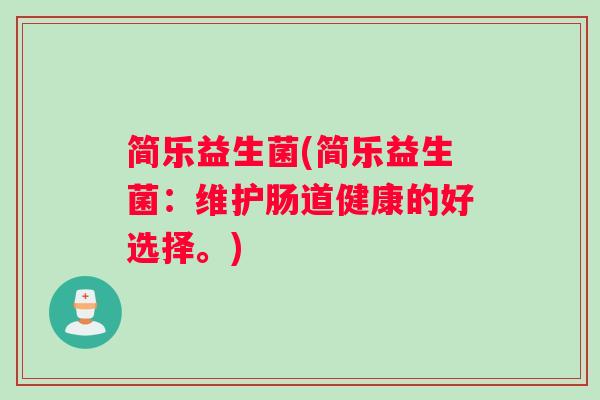 简乐益生菌(简乐益生菌：维护肠道健康的好选择。)