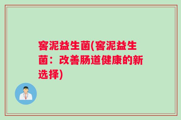 窖泥益生菌(窖泥益生菌：改善肠道健康的新选择)