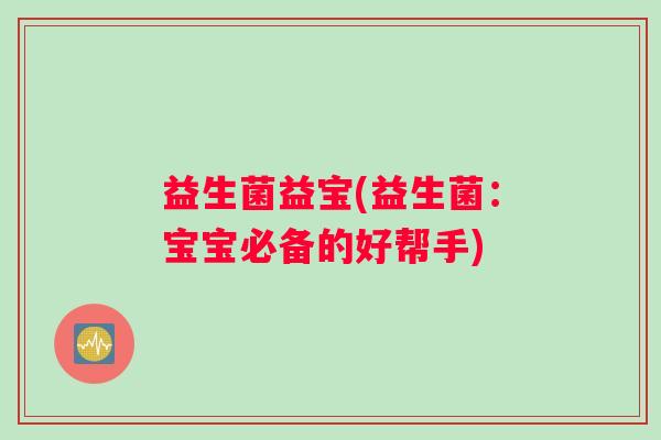 益生菌益宝(益生菌：宝宝必备的好帮手)