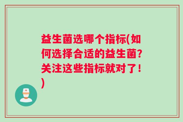 益生菌选哪个指标(如何选择合适的益生菌？关注这些指标就对了！)