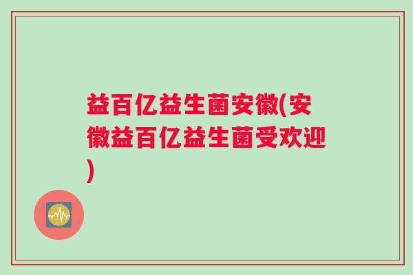 益百亿益生菌安徽(安徽益百亿益生菌受欢迎)
