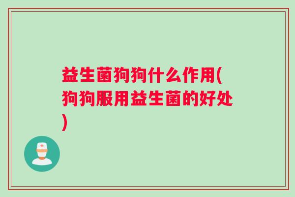 益生菌狗狗什么作用(狗狗服用益生菌的好处)