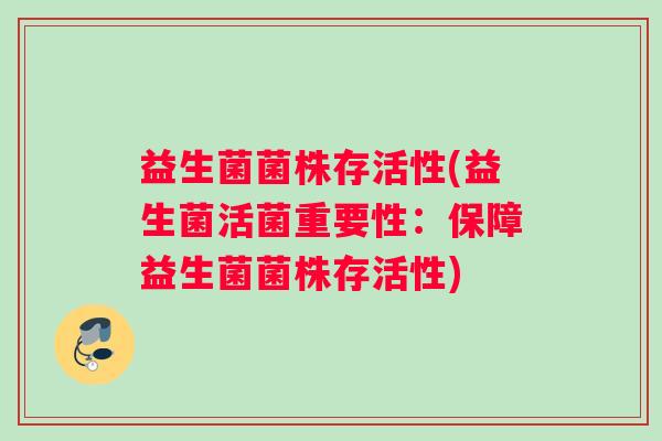 益生菌菌株存活性(益生菌活菌重要性：保障益生菌菌株存活性)
