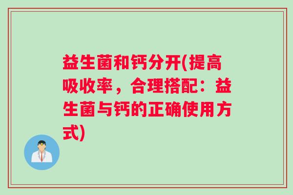 益生菌和钙分开(提高吸收率，合理搭配：益生菌与钙的正确使用方式)