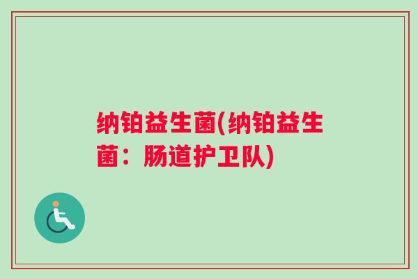 纳铂益生菌(纳铂益生菌：肠道护卫队)
